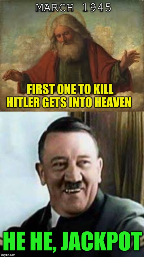 MARCH 1945 FIRST ONE TO KILL HITLER GETS INTO HEAVEN HE HE, JACKPOT | image tagged in god,laughing hitler | made w/ Imgflip meme maker