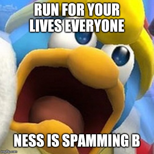 King Dedede oh shit face | RUN FOR YOUR LIVES EVERYONE NESS IS SPAMMING B | image tagged in king dedede oh shit face | made w/ Imgflip meme maker