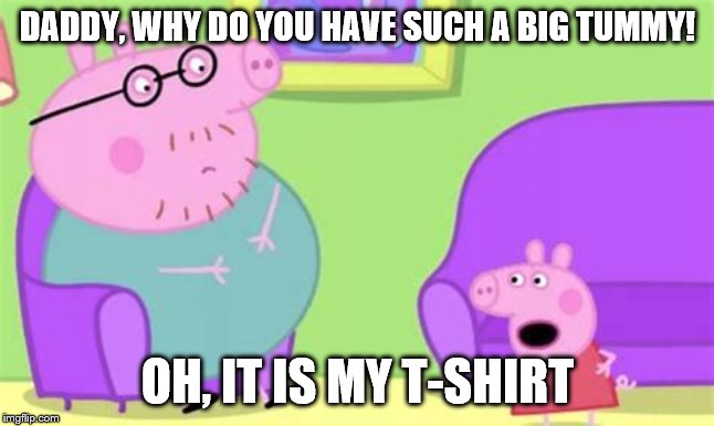 Just Admit It | DADDY, WHY DO YOU HAVE SUCH A BIG TUMMY! OH, IT IS MY T-SHIRT | image tagged in one does not simply,memes,funny memes | made w/ Imgflip meme maker