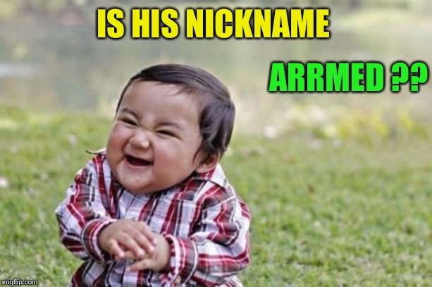 Evil Toddler Meme | IS HIS NICKNAME ARRMED ?? | image tagged in memes,evil toddler | made w/ Imgflip meme maker
