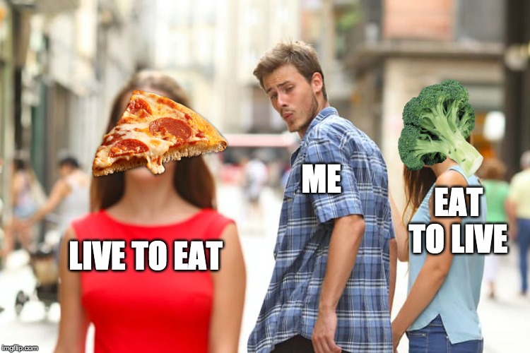 Distracted Boyfriend | ME; EAT TO LIVE; LIVE TO EAT | image tagged in memes,distracted boyfriend | made w/ Imgflip meme maker