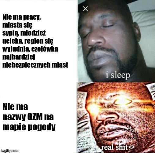 Sleeping Shaq Meme | Nie ma pracy, miasta się sypią, młodzież ucieka, region się wyludnia, czołówka najbardziej niebezpiecznych miast; Nie ma nazwy GZM na mapie pogody | image tagged in memes,sleeping shaq | made w/ Imgflip meme maker