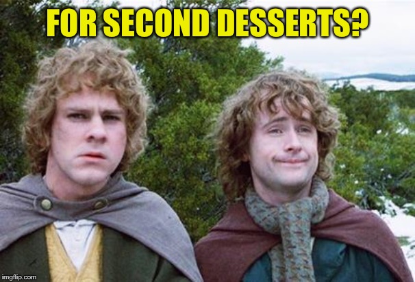 Second Breakfast | FOR SECOND DESSERTS? | image tagged in second breakfast | made w/ Imgflip meme maker