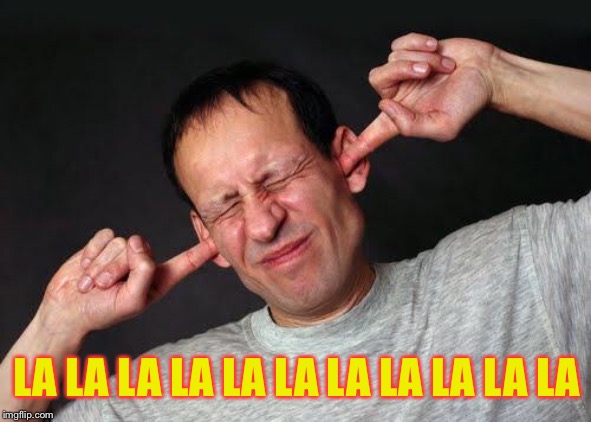 Fingers In Ears | LA LA LA LA LA LA LA LA LA LA LA | image tagged in fingers in ears | made w/ Imgflip meme maker