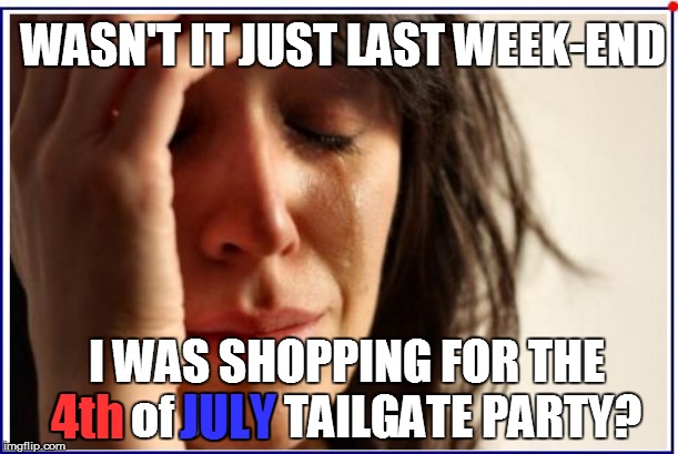 WASN'T IT JUST LAST WEEK-END I WAS SHOPPING FOR THE 4th of JULY TAILGATE PARTY? 4th JULY | made w/ Imgflip meme maker