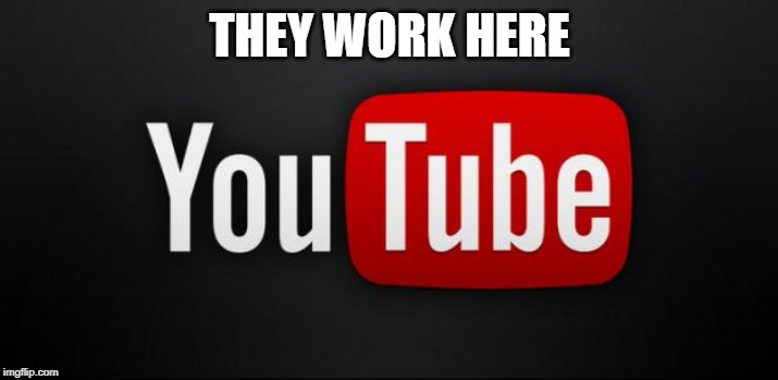 youtube | THEY WORK HERE | image tagged in youtube | made w/ Imgflip meme maker