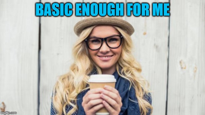 Basic Becky | BASIC ENOUGH FOR ME | image tagged in basic becky | made w/ Imgflip meme maker