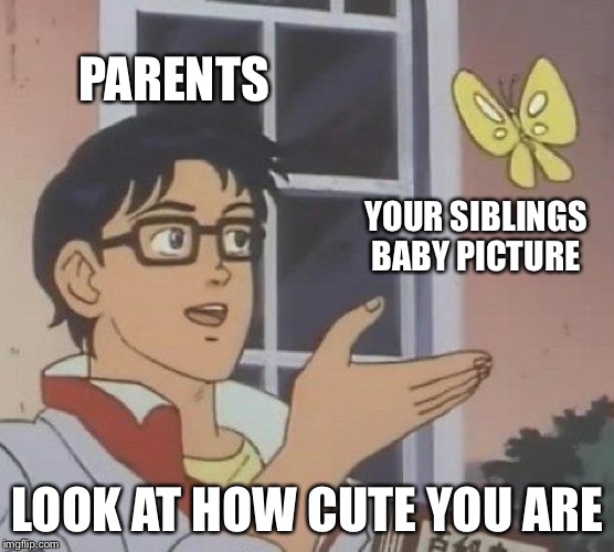 Too bad mine were in the dumpster | PARENTS; YOUR SIBLINGS BABY PICTURE; LOOK AT HOW CUTE YOU ARE | image tagged in memes,is this a pigeon | made w/ Imgflip meme maker