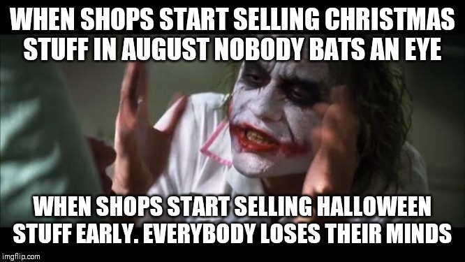 Anybody notice this? | WHEN SHOPS START SELLING CHRISTMAS STUFF IN AUGUST NOBODY BATS AN EYE; WHEN SHOPS START SELLING HALLOWEEN STUFF EARLY. EVERYBODY LOSES THEIR MINDS | image tagged in memes,and everybody loses their minds,halloween,christmas | made w/ Imgflip meme maker