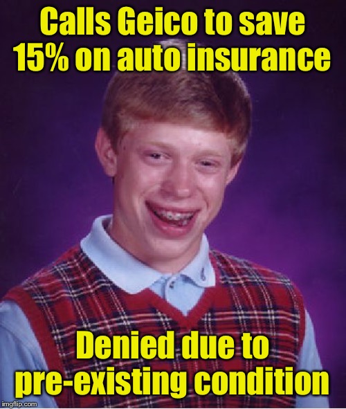 Bad Luck Brian | Calls Geico to save 15% on auto insurance; Denied due to pre-existing condition | image tagged in memes,bad luck brian,geico | made w/ Imgflip meme maker