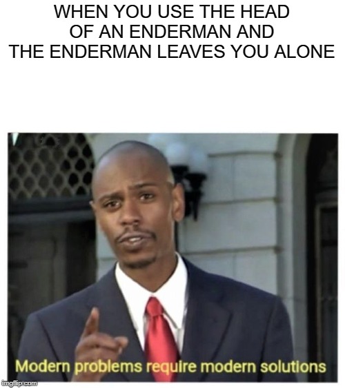 Modern problems require modern solutions | WHEN YOU USE THE HEAD OF AN ENDERMAN AND THE ENDERMAN LEAVES YOU ALONE | image tagged in modern problems require modern solutions,minecraft,enderman | made w/ Imgflip meme maker
