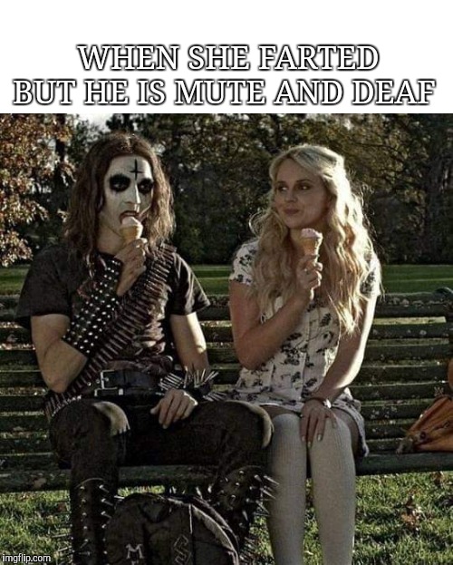 WHEN SHE FARTED BUT HE IS MUTE AND DEAF | image tagged in girlfriend,goth,fart jokes | made w/ Imgflip meme maker