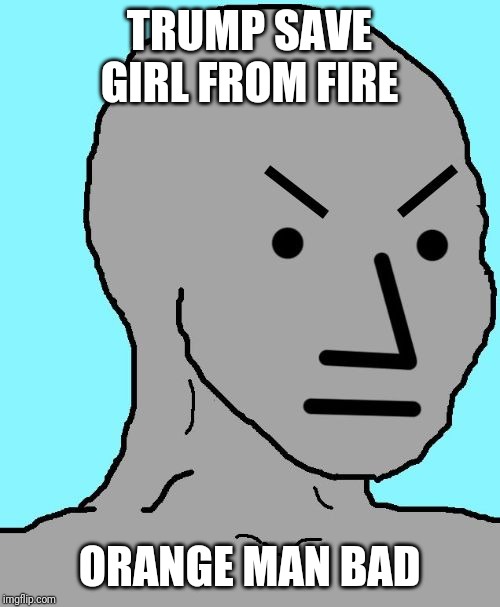 NPC meme angry | TRUMP SAVE GIRL FROM FIRE; ORANGE MAN BAD | image tagged in npc meme angry | made w/ Imgflip meme maker