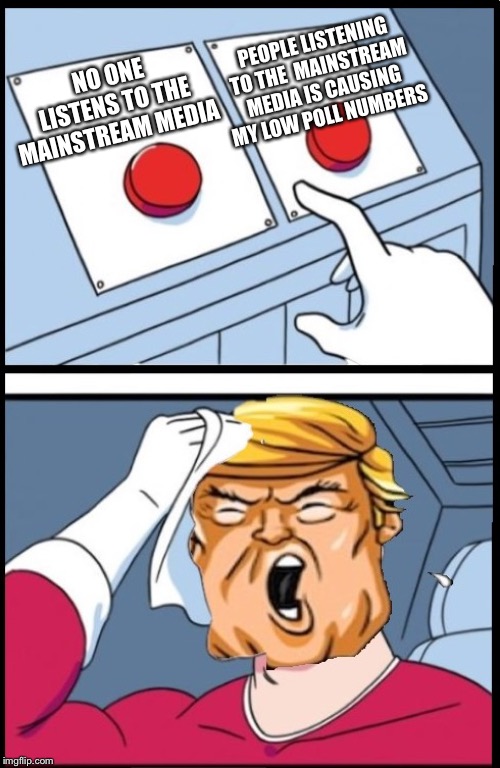 Two Buttons Trump | PEOPLE LISTENING TO THE  MAINSTREAM MEDIA IS CAUSING MY LOW POLL NUMBERS; NO ONE LISTENS TO THE MAINSTREAM MEDIA | image tagged in two buttons trump | made w/ Imgflip meme maker