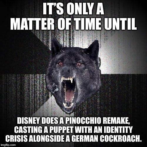 Disney remakes are drifting far far away from the originals | IT’S ONLY A MATTER OF TIME UNTIL; DISNEY DOES A PINOCCHIO REMAKE, CASTING A PUPPET WITH AN IDENTITY CRISIS ALONGSIDE A GERMAN COCKROACH. | image tagged in memes,insanity wolf,disney,bug,movie,puppet | made w/ Imgflip meme maker