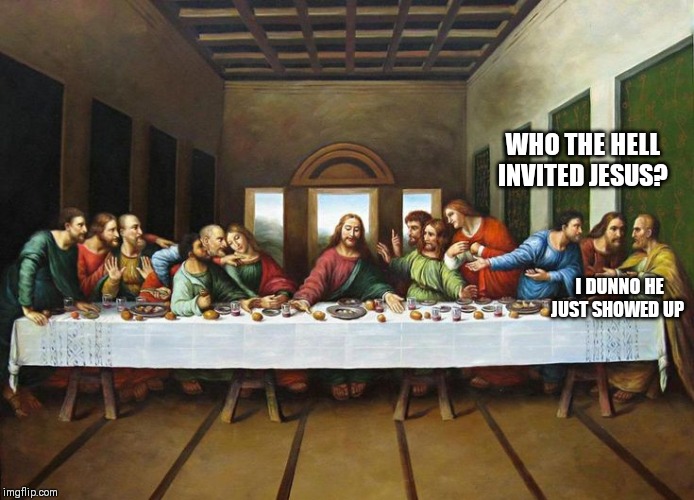 WHO THE HELL INVITED JESUS? I DUNNO HE JUST SHOWED UP | image tagged in jesus,just a joke | made w/ Imgflip meme maker