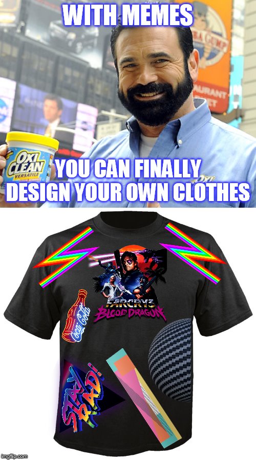 I designed my own T-shirt |  WITH MEMES; YOU CAN FINALLY DESIGN YOUR OWN CLOTHES | image tagged in blank t-shirt,billy mays,far cry,80's,1980's,commercial | made w/ Imgflip meme maker