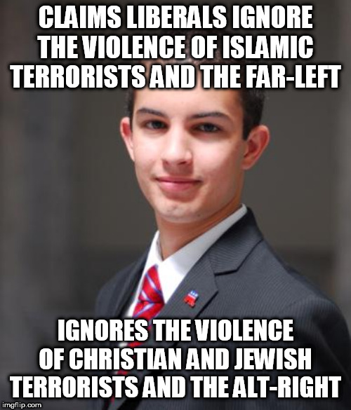 College Conservative  | CLAIMS LIBERALS IGNORE THE VIOLENCE OF ISLAMIC TERRORISTS AND THE FAR-LEFT; IGNORES THE VIOLENCE OF CHRISTIAN AND JEWISH TERRORISTS AND THE ALT-RIGHT | image tagged in college conservative,religious terrorism,religious extremism,far left,far right,alt right | made w/ Imgflip meme maker