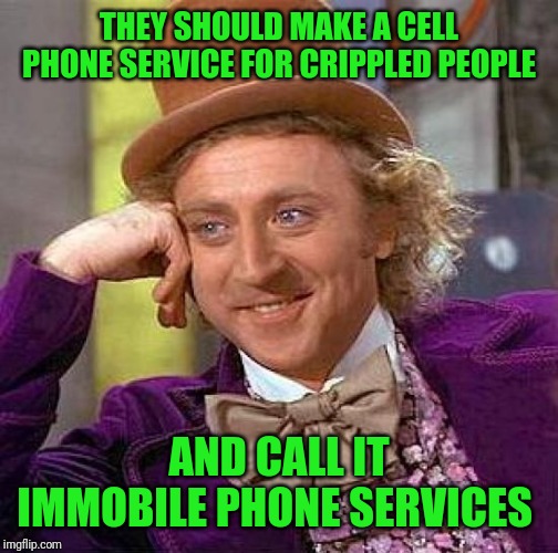 Creepy Condescending Wonka Meme | THEY SHOULD MAKE A CELL PHONE SERVICE FOR CRIPPLED PEOPLE; AND CALL IT IMMOBILE PHONE SERVICES | image tagged in memes,creepy condescending wonka | made w/ Imgflip meme maker
