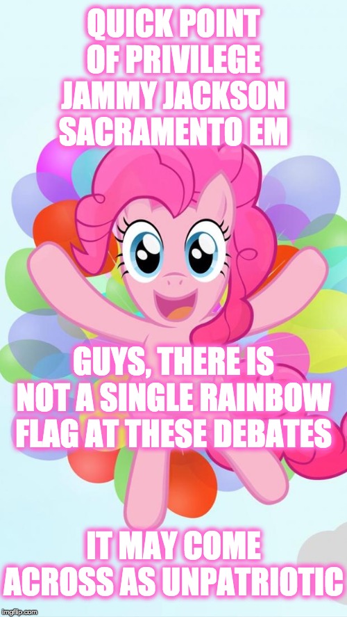 Pinkie Pie My Little Pony I'm back! | QUICK POINT OF PRIVILEGE JAMMY JACKSON SACRAMENTO EM GUYS, THERE IS NOT A SINGLE RAINBOW FLAG AT THESE DEBATES IT MAY COME ACROSS AS UNPATRI | image tagged in pinkie pie my little pony i'm back | made w/ Imgflip meme maker
