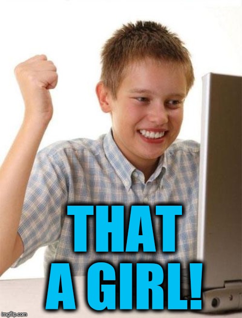 First Day On The Internet Kid Meme | THAT A GIRL! | image tagged in memes,first day on the internet kid | made w/ Imgflip meme maker