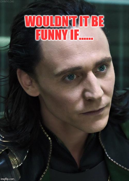 Nice Guy Loki | WOULDN'T IT BE FUNNY IF...... | image tagged in memes,nice guy loki | made w/ Imgflip meme maker