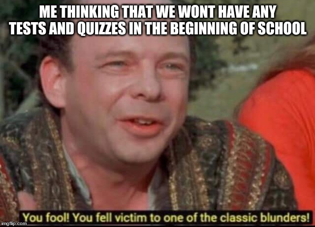 You fool! You fell victim to one of the classic blunders! | ME THINKING THAT WE WONT HAVE ANY TESTS AND QUIZZES IN THE BEGINNING OF SCHOOL | image tagged in you fool you fell victim to one of the classic blunders | made w/ Imgflip meme maker