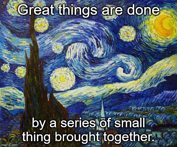 Great Things | Great things are done; by a series of small thing brought together. | image tagged in great things | made w/ Imgflip meme maker