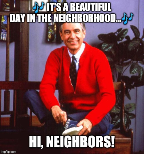 Mr. Rogers | 🎶 IT'S A BEAUTIFUL DAY IN THE NEIGHBORHOOD...🎶; HI, NEIGHBORS! | image tagged in mr rogers,it's a beautiful day in the neighborhood,hi neighbor | made w/ Imgflip meme maker