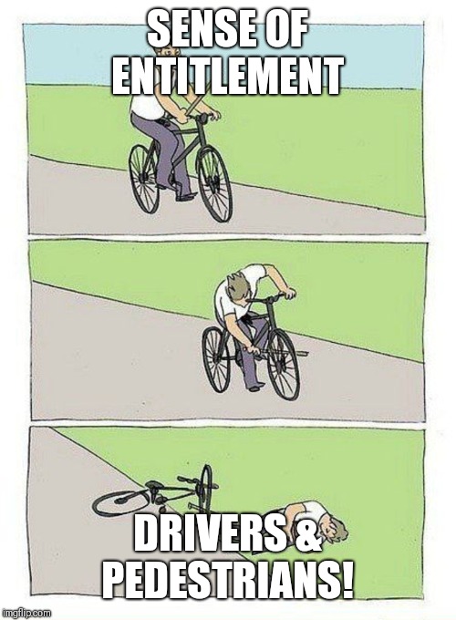 Bike Fall Meme | SENSE OF ENTITLEMENT; DRIVERS & PEDESTRIANS! | image tagged in bike fall | made w/ Imgflip meme maker