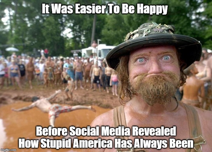 "It Was Easier To Be Happy Before..." | It Was Easier To Be Happy Before Social Media Revealed How Stupid America Has Always Been | image tagged in social media,stupidity,dunning kruger | made w/ Imgflip meme maker
