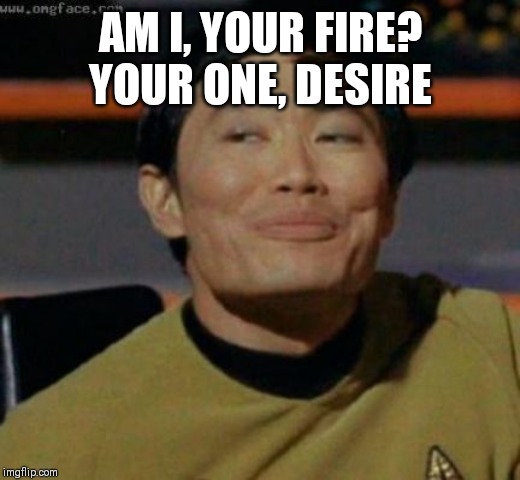 sulu | AM I, YOUR FIRE?
YOUR ONE, DESIRE | image tagged in sulu | made w/ Imgflip meme maker