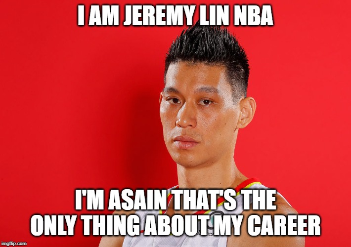 Liinasainity | I AM JEREMY LIN NBA; I'M ASAIN THAT'S THE ONLY THING ABOUT MY CAREER | image tagged in asain dad,nba,basketball,funny,memes,career | made w/ Imgflip meme maker