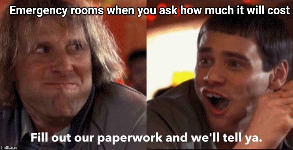 Dumb and dumber | Emergency rooms when you ask how much it will cost | image tagged in dumb and dumber | made w/ Imgflip meme maker