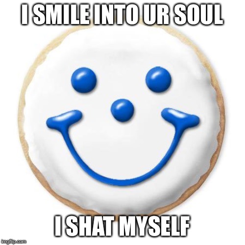 Smiley Cookie | I SMILE INTO UR SOUL; I SHAT MYSELF | image tagged in shat,cookie,stare into soul | made w/ Imgflip meme maker