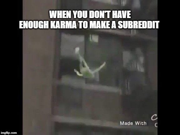 Kermit the frog suicide | WHEN YOU DON'T HAVE ENOUGH KARMA TO MAKE A SUBREDDIT | image tagged in kermit the frog suicide | made w/ Imgflip meme maker