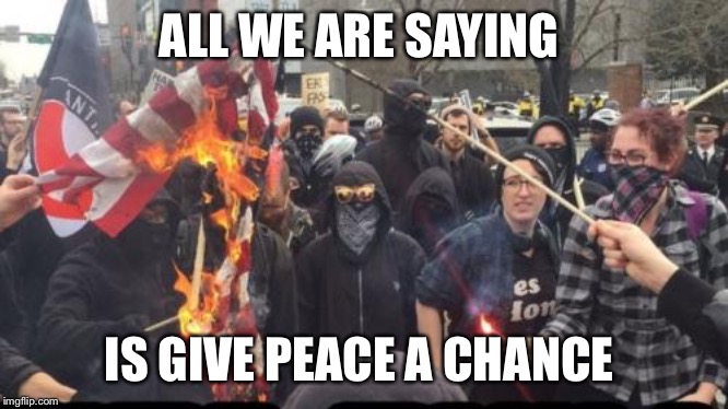 Antifa Democrat Leftist Terrorist | ALL WE ARE SAYING; IS GIVE PEACE A CHANCE | image tagged in antifa democrat leftist terrorist | made w/ Imgflip meme maker