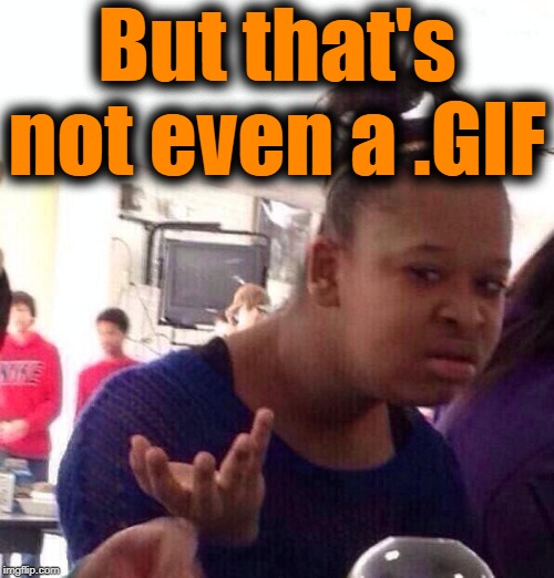 Black Girl Wat Meme | But that's not even a .GIF | image tagged in memes,black girl wat | made w/ Imgflip meme maker