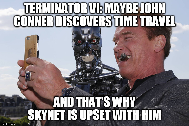 Terminator 6: SKYNET not like Time Travel, Upset | TERMINATOR VI: MAYBE JOHN CONNER DISCOVERS TIME TRAVEL; AND THAT'S WHY SKYNET IS UPSET WITH HIM | image tagged in terminator 6,terminator,skynet,time travel,john conner | made w/ Imgflip meme maker