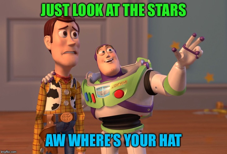 X, X Everywhere | JUST LOOK AT THE STARS; AW WHERE’S YOUR HAT | image tagged in memes,x x everywhere | made w/ Imgflip meme maker