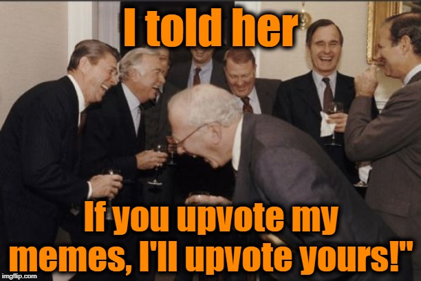 Laughing Men In Suits | I told her; If you upvote my memes, I'll upvote yours!" | image tagged in memes,laughing men in suits | made w/ Imgflip meme maker