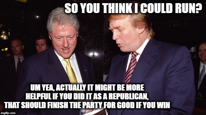Nothing would shock me anymore | SO YOU THINK I COULD RUN? UM YEA, ACTUALLY IT MIGHT BE MORE HELPFUL IF YOU DID IT AS A REPUBLICAN, THAT SHOULD FINISH THE PARTY FOR GOOD IF YOU WIN | image tagged in memes,politics,impeach trump,maga | made w/ Imgflip meme maker