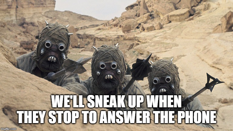 Tusken Raiders | WE'LL SNEAK UP WHEN THEY STOP TO ANSWER THE PHONE | image tagged in tusken raiders | made w/ Imgflip meme maker