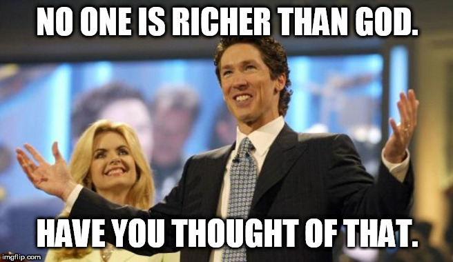 joel osteen | NO ONE IS RICHER THAN GOD. HAVE YOU THOUGHT OF THAT. | image tagged in joel osteen | made w/ Imgflip meme maker