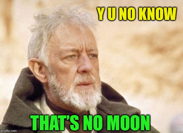 Obi Wan Kenobi Meme | Y U NO KNOW THAT’S NO MOON | image tagged in memes,obi wan kenobi | made w/ Imgflip meme maker