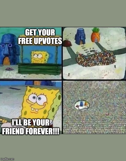 spongebob selling something | GET YOUR FREE UPVOTES; I'LL BE YOUR FRIEND FOREVER!!! | image tagged in spongebob selling something | made w/ Imgflip meme maker