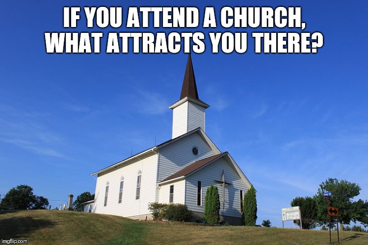 Maybe you don't attend church at all,  what keeps you from going? | IF YOU ATTEND A CHURCH, WHAT ATTRACTS YOU THERE? | image tagged in small church,religions,god | made w/ Imgflip meme maker