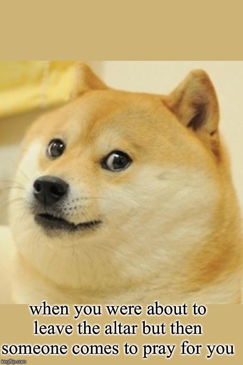 Doge Meme | when you were about to leave the altar but then someone comes to pray for you | image tagged in memes,doge | made w/ Imgflip meme maker