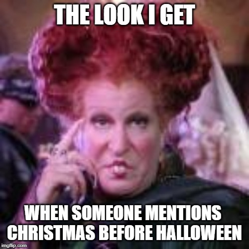 Not an early Xmas fan | THE LOOK I GET; WHEN SOMEONE MENTIONS 
CHRISTMAS BEFORE HALLOWEEN | image tagged in sarcasm,xmas | made w/ Imgflip meme maker