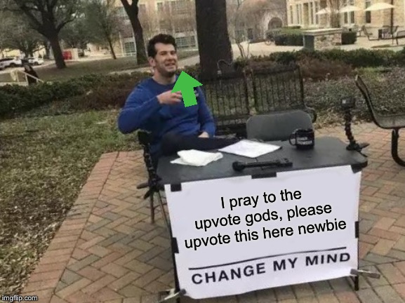 Change My Mind Meme | I pray to the upvote gods, please upvote this here newbie | image tagged in memes,change my mind | made w/ Imgflip meme maker